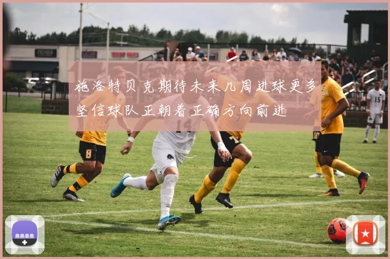 施洛特贝克期待未来几周进球更多坚信球队正朝着正确方向前进