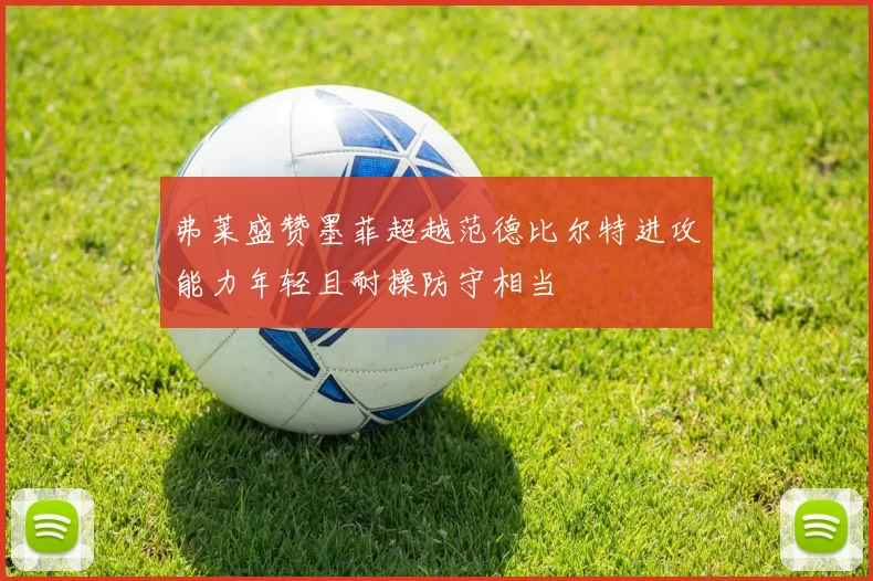 弗莱盛赞墨菲超越范德比尔特进攻能力年轻且耐操防守相当